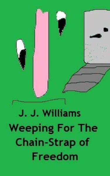 Weeping For The Chain-Strap Of Freedom - J J Williams - Bøger - Createspace Independent Publishing Platf - 9781727762884 - 6. oktober 2018