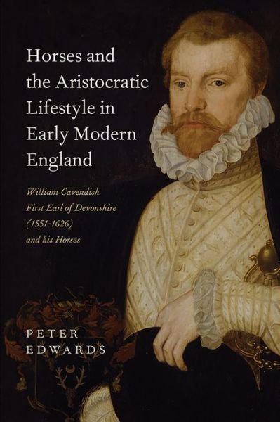 Cover for Peter Edwards · Horses and the Aristocratic Lifestyle in Early Modern England: William Cavendish, First Earl of Devonshire (1551-1626) and his Horses (Gebundenes Buch) (2018)