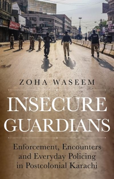 Cover for Zoha Waseem · Insecure Guardians: Enforcement, Encounters and Everyday Policing in Postcolonial Karachi - Comparative Politics and International Studies Series (Gebundenes Buch) (2022)