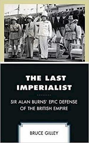 Cover for Bruce Gilley · The Last Imperialist: Sir Alan Burns' Epic Defense of the British Empire (Hardcover Book) (2020)