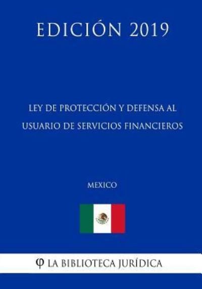 Ley de Proteccion Y Defensa Al Usuario de Servicios Financieros (Mexico) (Edicion 2019) - La Biblioteca Juridica - Books - Independently Published - 9781794216884 - January 16, 2019