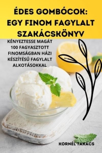 Cover for Kornel Takacs · Edes Gombocok: Egy Finom Fagylalt Szakacskoenyv (Taschenbuch) (2023)