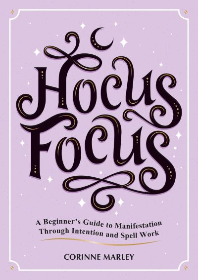 Hocus Focus: A Beginner's Guide to Manifestation Through Intention and Spell Work - Corinne Marley - Books - Octopus Publishing Group - 9781837991884 - January 11, 2024