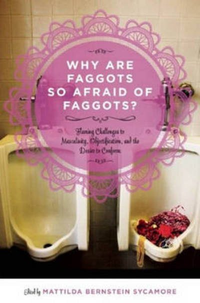 Cover for Mattilda Bernstein Sycamore · Why Are Faggots So Afraid Of Faggots?: Flaming Challenges to Masculinity, Objectification, and the Desire to Conform (Paperback Book) (2012)