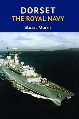 Dorset, The Royal Navy - Stuart Morris - Books - The Dovecote Press - 9781904349884 - October 20, 2009