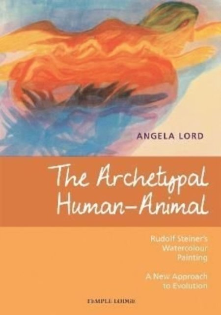 The Archetypal Human-Animal: Rudolf Steiner's Watercolour Painting - A New Approach to Evolution - Angela Lord - Books - Temple Lodge Publishing - 9781912230884 - April 7, 2022