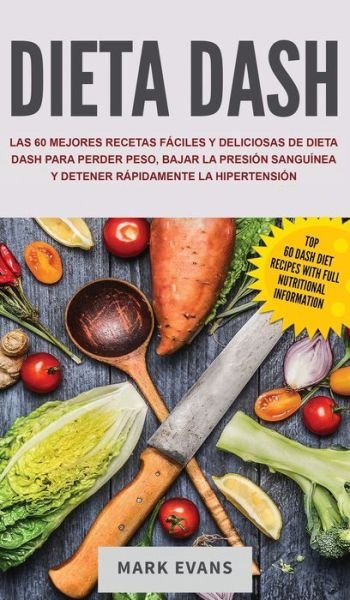 Cover for Mark Evans · Dieta DASH: Las 60 Mejores Recetas Faciles Y Deliciosas De Dieta Dash Para Perder Peso, Bajar La Presion Sanguinea Y Detener Rapidamente La Hipertension (Gebundenes Buch) [Spanish edition] (2020)