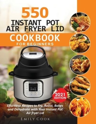 Cover for Emily Cook · 550 Instant Pot Air Fryer Lid Cookbook for Beginners: Effortless Recipes to Fry, Roast, Bakes and Dehydrate with Your Instant Pot Air Fryer Lid (Paperback Book) (2020)