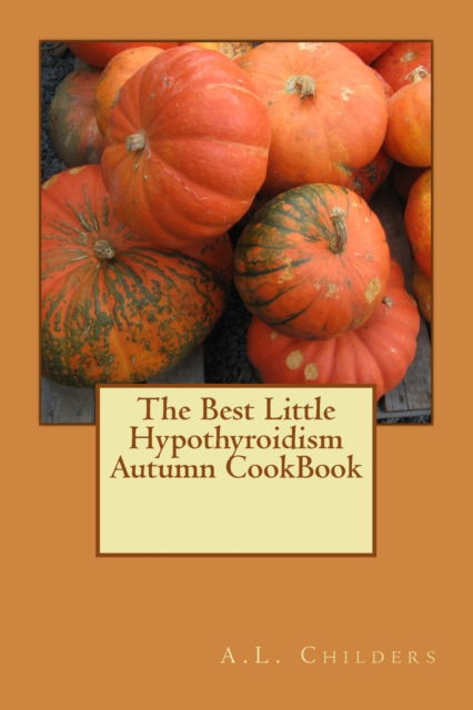 Cover for Childers A. L. Childers · The Best Little Hypothyroidism Autumn CookBook (Paperback Book) (2017)