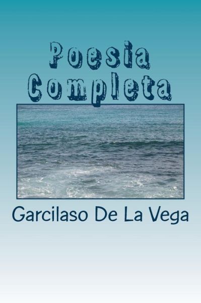 Poesia Completa - Garcilaso De La Vega - Książki - Createspace Independent Publishing Platf - 9781986181884 - 3 marca 2018