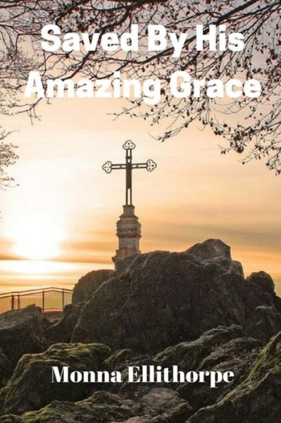 Cover for Monna Ellithorpe · Saved By His Amazing Grace (Paperback Book) (2018)