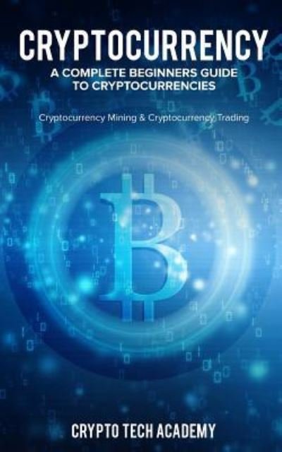 Cover for Crypto Tech Academy · Cryptocurrency : A Complete Beginners Guide to Cryptocurrencies (Pocketbok) (2018)