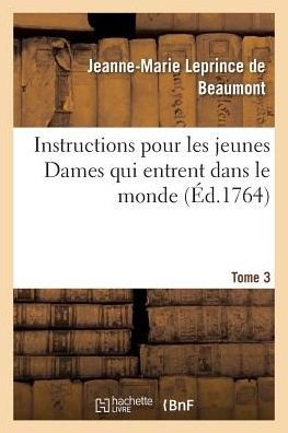 Instructions Pour Les Jeunes Dames Qui Entrent Dans Le Monde Tome 3 - Jeanne-Marie Leprince De Beaumont - Boeken - Hachette Livre - Bnf - 9782011309884 - 1 augustus 2016