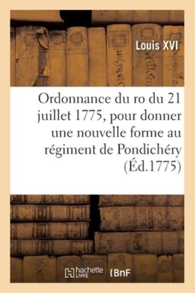 Ordonnance Du Ro Du 21 Juillet 1775, Pour Donner Une Nouvelle Forme Au Regiment de Pondichery - Louis XVI - Kirjat - Hachette Livre - BNF - 9782329343884 - tiistai 1. lokakuuta 2019