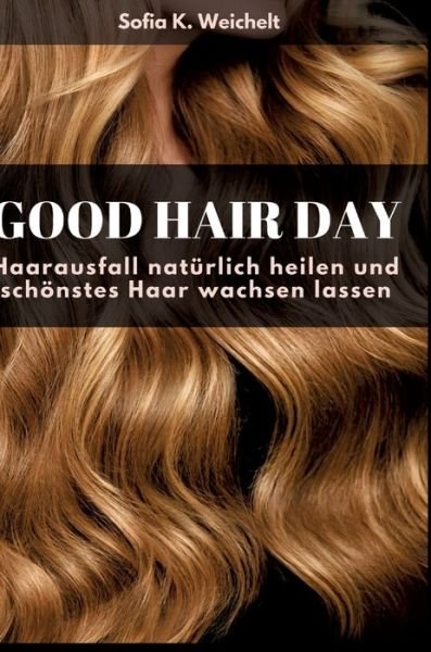 Cover for Sofia K. Weichelt · Good Hair Day - Haarausfall natürlich heilen und schönstes Haar wachsen lassen (Hardcover Book) (2022)