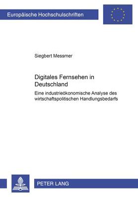 Cover for Siegbert Messmer · Digitales Fernsehen in Deutschland: Eine Industrieoekonomische Analyse Des Wirtschaftspolitischen Handlungsbedarfs - Europaeische Hochschulschriften / European University Studie (Paperback Book) (2002)