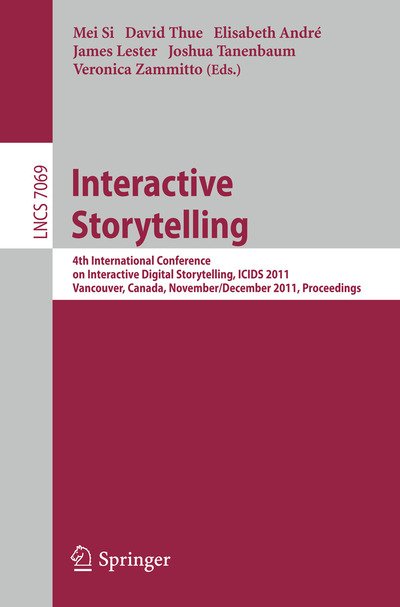Interactive Storytelling: 4th International Conference on Interactive Digital Storytelling, ICIDS 2011, Vancouver, Canada, November 28-1 December, 2011, Proceedings - Lecture Notes in Computer Science - Mei Si - Books - Springer-Verlag Berlin and Heidelberg Gm - 9783642252884 - November 14, 2011