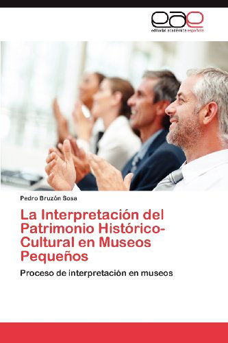 Cover for Pedro Bruzón Sosa · La Interpretación Del Patrimonio Histórico-cultural en Museos Pequeños: Proceso De Interpretación en Museos (Paperback Book) [Spanish edition] (2012)