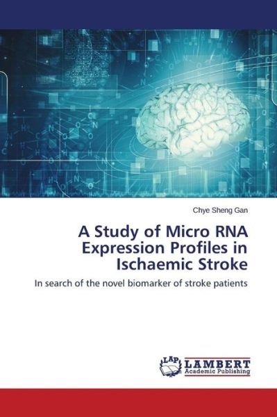 Cover for Chye Sheng Gan · A Study of Micro Rna Expression Profiles in Ischaemic Stroke: in Search of the Novel Biomarker of Stroke Patients (Paperback Book) (2014)