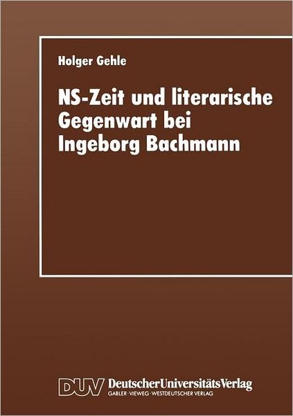 NS-Zeit und Literarische Gegenwart bei Ingeborg Bachmann - Holger Gehle - Bøger - Deutscher Universitats-Verlag - 9783824441884 - 1. marts 1995