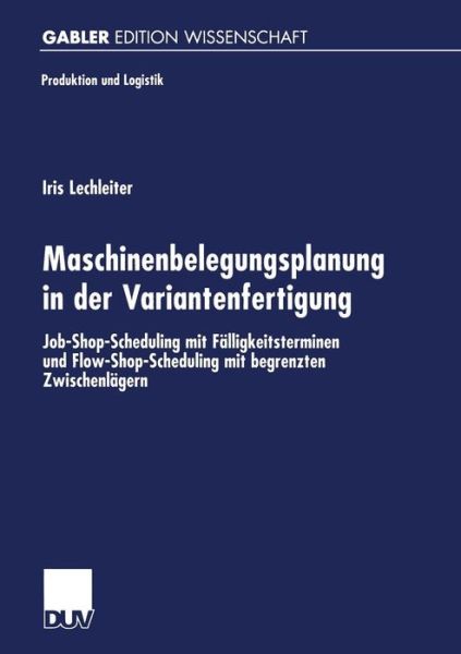 Cover for Iria Lechleiter · Maschinenbelegungsplanung in Der Variantenfertigung: Job-Shop-Scheduling Mit Falligkeitsterminen Und Flow-Shop-Scheduling Mit Begrenzten Zwischenlagern - Produktion Und Logistik (Paperback Bog) [1999 edition] (1999)