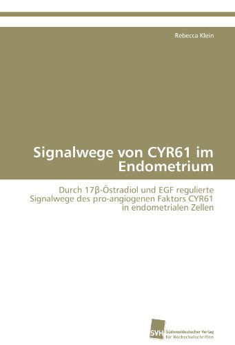 Cover for Rebecca Klein · Signalwege Von Cyr61 Im Endometrium: Durch 17-östradiol Und Egf Regulierte Signalwege Des Pro-angiogenen Faktors Cyr61 in Endometrialen Zellen (Paperback Book) [German edition] (2011)