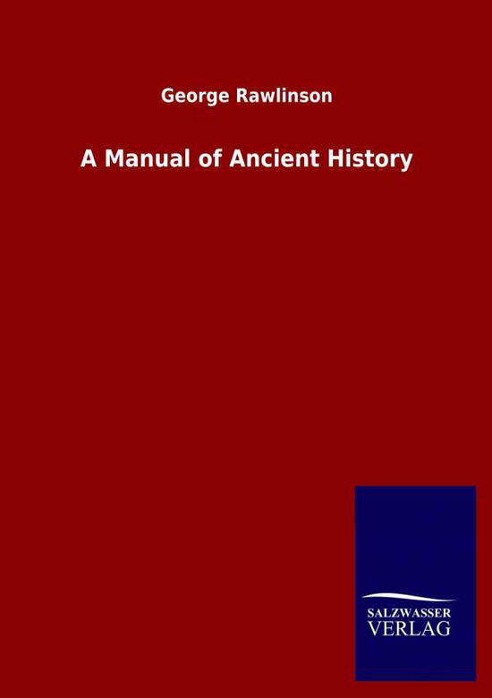A Manual of Ancient History - George Rawlinson - Books - Salzwasser-Verlag Gmbh - 9783846049884 - April 16, 2020