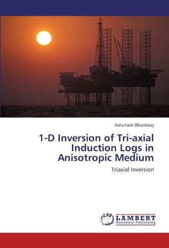 1-d Inversion of Tri-axial Induction Logs in Anisotropic Medium: Triaxial Inversion - Ashutosh Bhardwaj - Books - LAP LAMBERT Academic Publishing - 9783848412884 - February 29, 2012