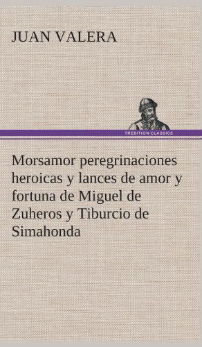 Cover for Juan Valera · Morsamor Peregrinaciones Heroicas Y Lances De Amor Y Fortuna De Miguel De Zuheros Y Tiburcio De Simahonda (Hardcover Book) [Spanish edition] (2013)