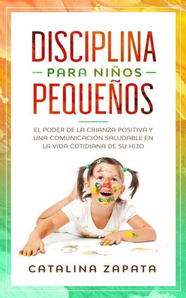 Cover for Catalina Zapata · Disciplina para ninos pequenos: El poder de la crianza positiva y una comunicacion saludable en la vida cotidiana de su hijo (Paperback Book) (2020)