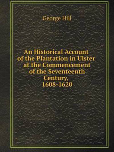 Cover for George Hill · An Historical Account of the Plantation in Ulster at the Commencement of the Seventeenth Century, 1608-1620 (Paperback Book) (2014)