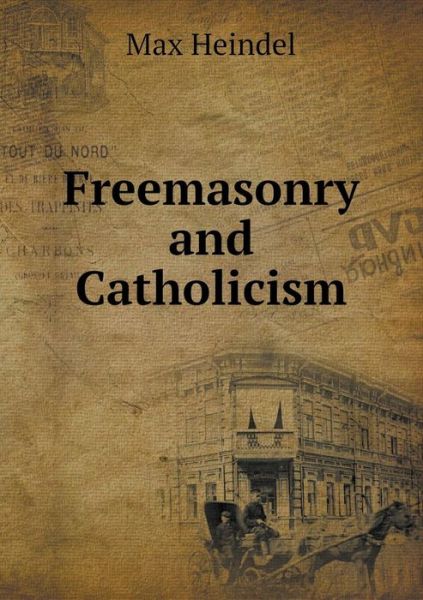 Freemasonry and Catholicism - Max Heindel - Bücher - Book on Demand Ltd. - 9785519459884 - 12. März 2015