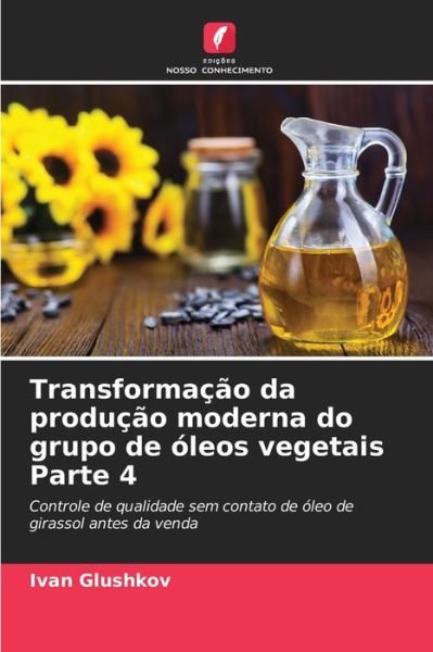 Cover for Ivan Glushkov · Transformacao da producao moderna do grupo de oleos vegetais Parte 4 (Paperback Book) (2021)