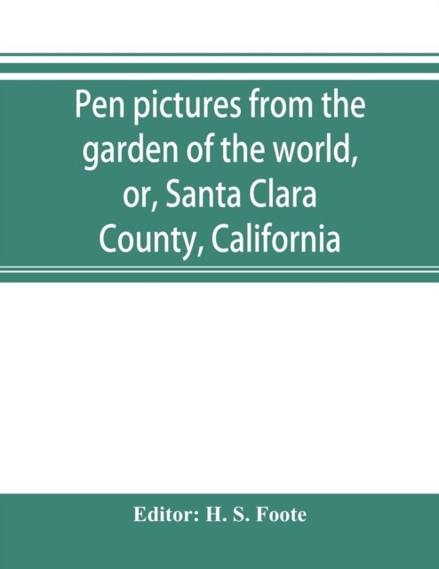 Cover for H S Foote · Pen pictures from the garden of the world, or, Santa Clara County, California (Paperback Bog) (2019)