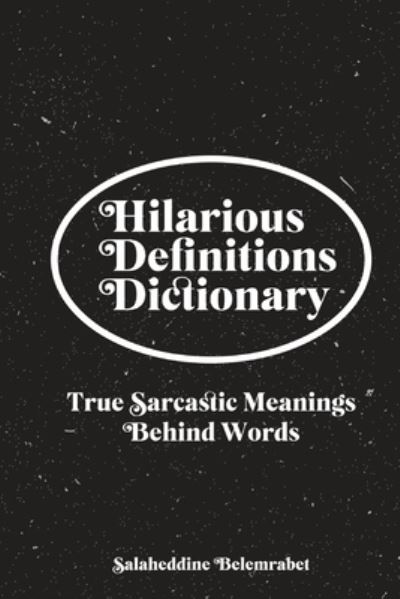 Cover for Salheddine Belmrabet · Hilarious Definitions Dictionary: True Sarcastic Meanings Behind Words (Paperback Book) (2021)