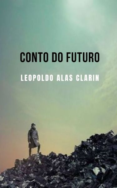 Cover for Leopoldo Alas Clarin · Conto do futuro: Um conto apocaliptico de ficcao cientifica que o deixara pensando (Paperback Book) (2021)