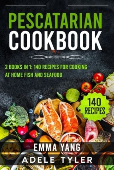 Cover for Emma Yang · Pescatarian Cookbook: 2 Books In 1: 140 Recipes For Cooking At Home Fish And Seafood (Paperback Book) (2021)