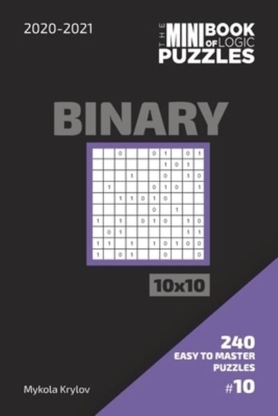 Cover for Mykola Krylov · The Mini Book Of Logic Puzzles 2020-2021. Binary 10x10 - 240 Easy To Master Puzzles. #10 (Paperback Book) (2020)
