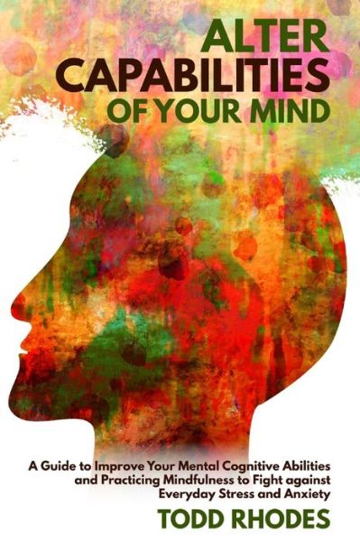 Alter Capabilities of Your Mind - Todd Rhodes - Books - Independently Published - 9798624472884 - March 13, 2020