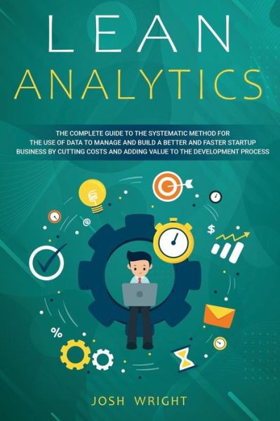 Lean Analytics: The Complete Guide to the Systematic Method for the Use of Data to Manage and Build a Better and Faster Startup Business by Cutting Costs and Adding Value to the Development Process - Josh Wright - Books -  - 9798630341884 - March 23, 2020