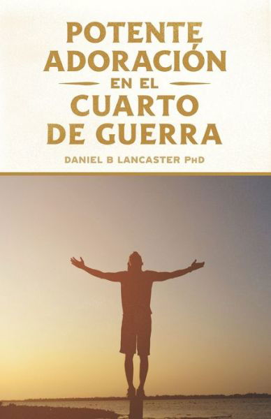 Potente Adoracion en la Cuarto de Guerra - Daniel B Lancaster - Books - Independently Published - 9798682623884 - September 15, 2020