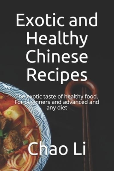 Cover for Chao Li · Exotic and Healthy Chinese Recipes: The exotic taste of healthy food. For beginners and advanced and any diet (Paperback Book) (2021)