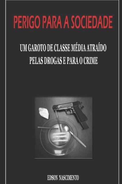 Cover for Edson Carlos Do Nascimento · Perigo para a sociedade.: Um garoto de classe media atraido pelas drogas e para o crime. (Taschenbuch) (2021)
