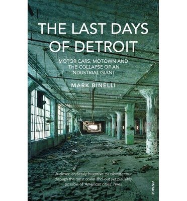 The Last Days of Detroit: Motor Cars, Motown and the Collapse of an Industrial Giant - Mark Binelli - Livros - Vintage Publishing - 9780099553885 - 6 de fevereiro de 2014