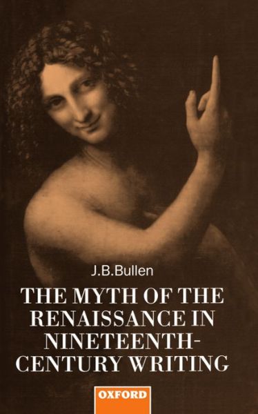 Cover for Bullen, J. B. (Reader in English, Reader in English, University of Reading) · The Myth of the Renaissance in Nineteenth-Century Writing (Hardcover Book) (1994)