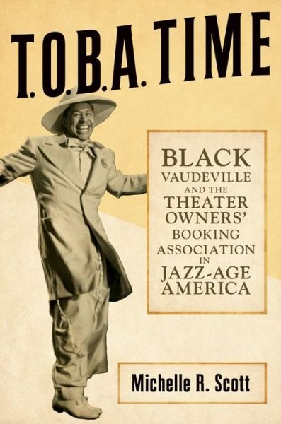 Cover for Michelle R. Scott · T.O.B.A. Time: Black Vaudeville and the Theater Owners’ Booking Association in Jazz-Age America (Hardcover Book) (2023)