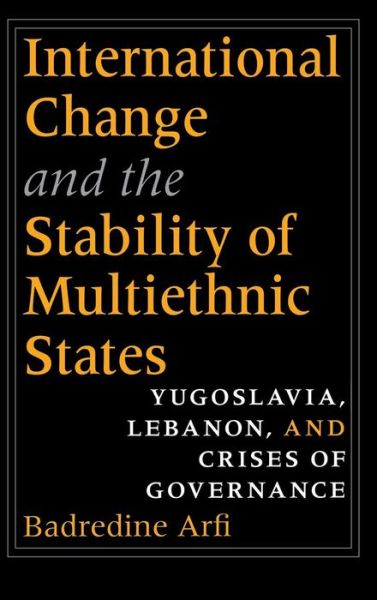 Cover for Badredine Arfi · International Change and the Stability of Multiethnic States: Yugoslavia, Lebanon, and Crises of Governance (Hardcover Book) (2005)