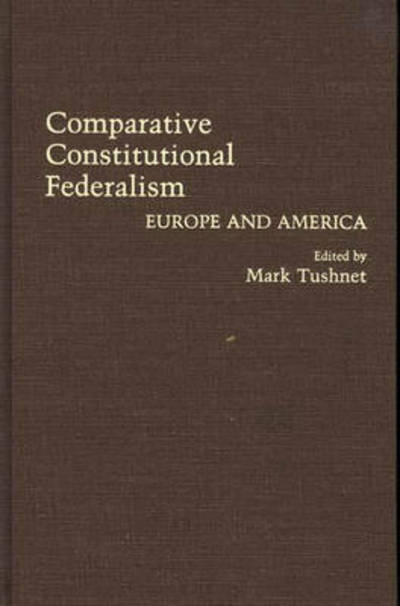 Comparative Constitutional Federalism: Europe and America - Mark Tushnet - Books - Bloomsbury Publishing Plc - 9780313268885 - October 24, 1990
