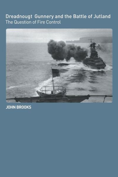 Dreadnought Gunnery and the Battle of Jutland: The Question of Fire Control - Cass Series: Naval Policy and History - John Brooks - Books - Taylor & Francis Ltd - 9780415407885 - April 6, 2006