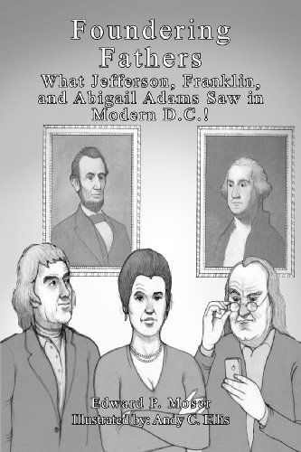 Foundering Fathers: What Jefferson, Franklin, and Abigail Adams Saw in Modern D.c.! - Edward P. Moser - Books - Moser Ink. Publications - 9780615739885 - March 17, 2013